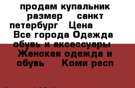продам купальник размер 44,санкт-петербург › Цена ­ 250 - Все города Одежда, обувь и аксессуары » Женская одежда и обувь   . Коми респ.